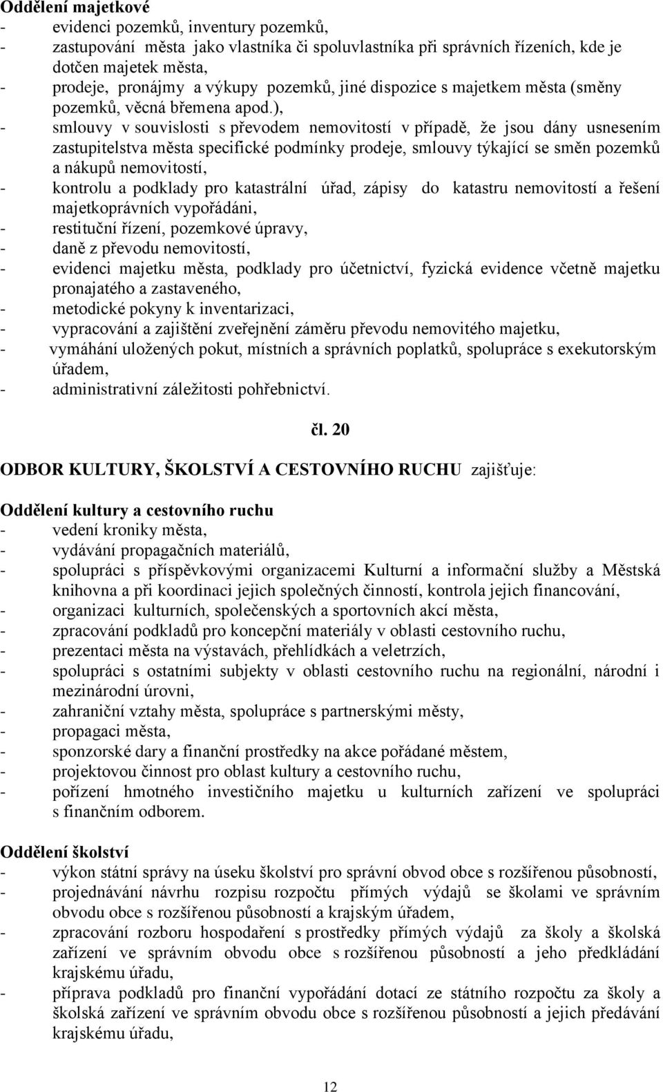 ), - smlouvy v souvislosti s převodem nemovitostí v případě, že jsou dány usnesením zastupitelstva města specifické podmínky prodeje, smlouvy týkající se směn pozemků a nákupů nemovitostí, - kontrolu