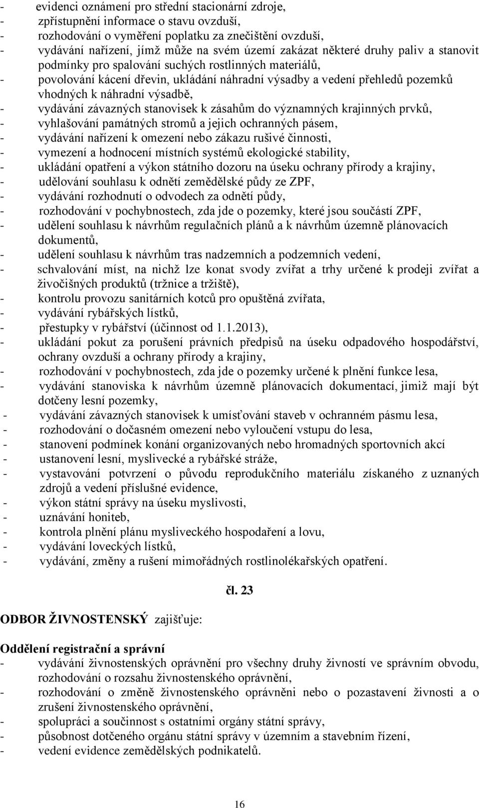 výsadbě, - vydávání závazných stanovisek k zásahům do významných krajinných prvků, - vyhlašování památných stromů a jejich ochranných pásem, - vydávání nařízení k omezení nebo zákazu rušivé činnosti,