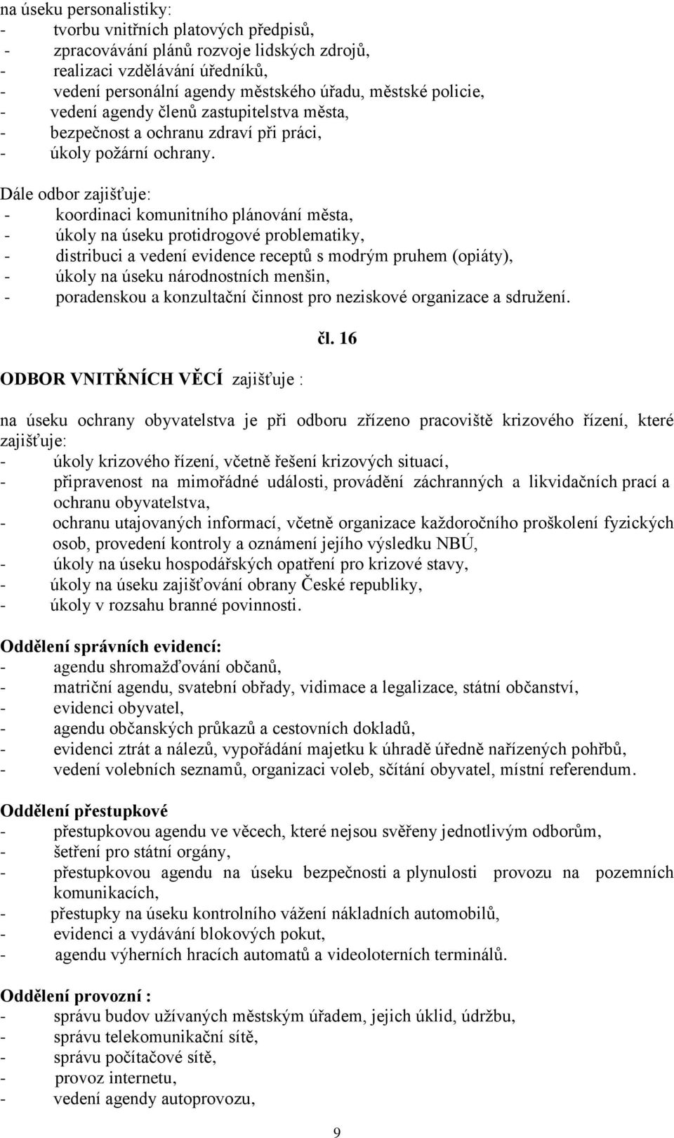 Dále odbor zajišťuje: - koordinaci komunitního plánování města, - úkoly na úseku protidrogové problematiky, - distribuci a vedení evidence receptů s modrým pruhem (opiáty), - úkoly na úseku