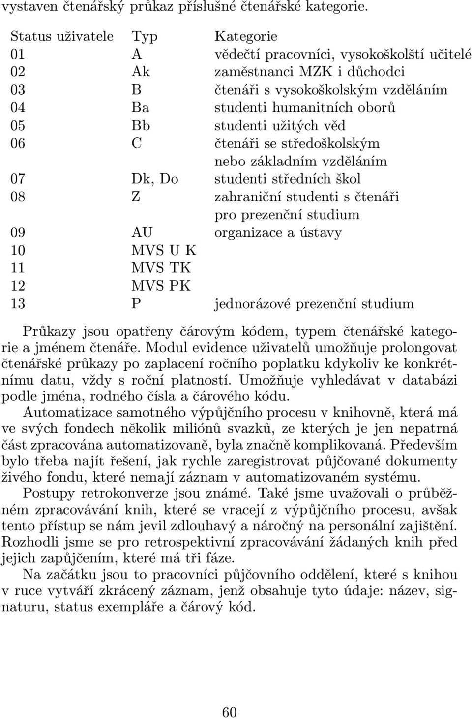 užitých věd 06 C čtenáři se středoškolským nebo základním vzděláním 07 Dk, Do studenti středních škol 08 Z zahraniční studenti s čtenáři pro prezenční studium 09 AU organizace a ústavy 10 MVSUK 11