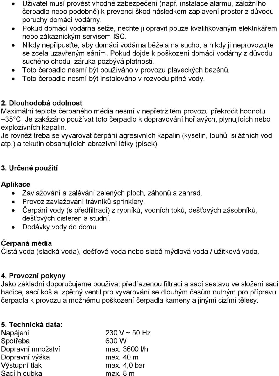 Nikdy nepřipusťte, aby domácí vodárna běžela na sucho, a nikdy ji neprovozujte se zcela uzavřeným sáním. Pokud dojde k poškození domácí vodárny z důvodu suchého chodu, záruka pozbývá platnosti.