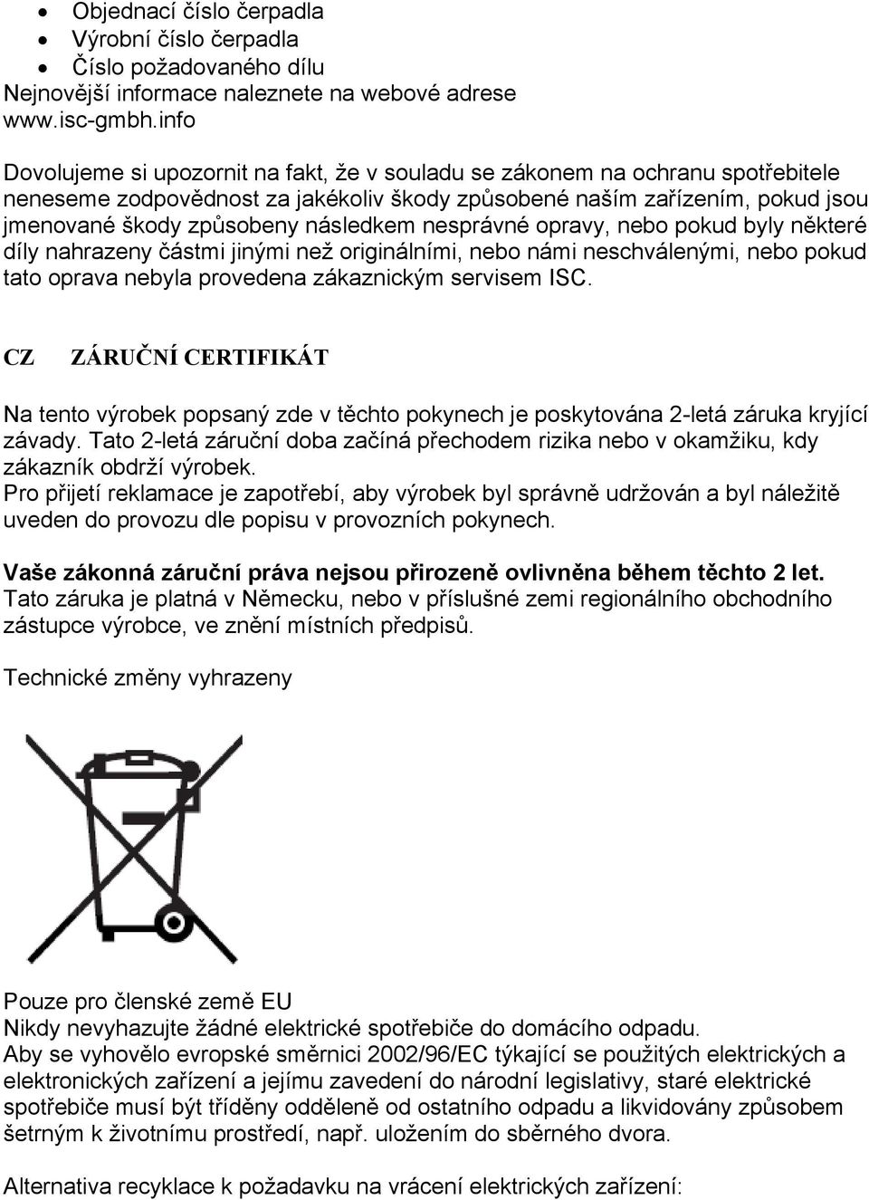 následkem nesprávné opravy, nebo pokud byly některé díly nahrazeny částmi jinými než originálními, nebo námi neschválenými, nebo pokud tato oprava nebyla provedena zákaznickým servisem ISC.