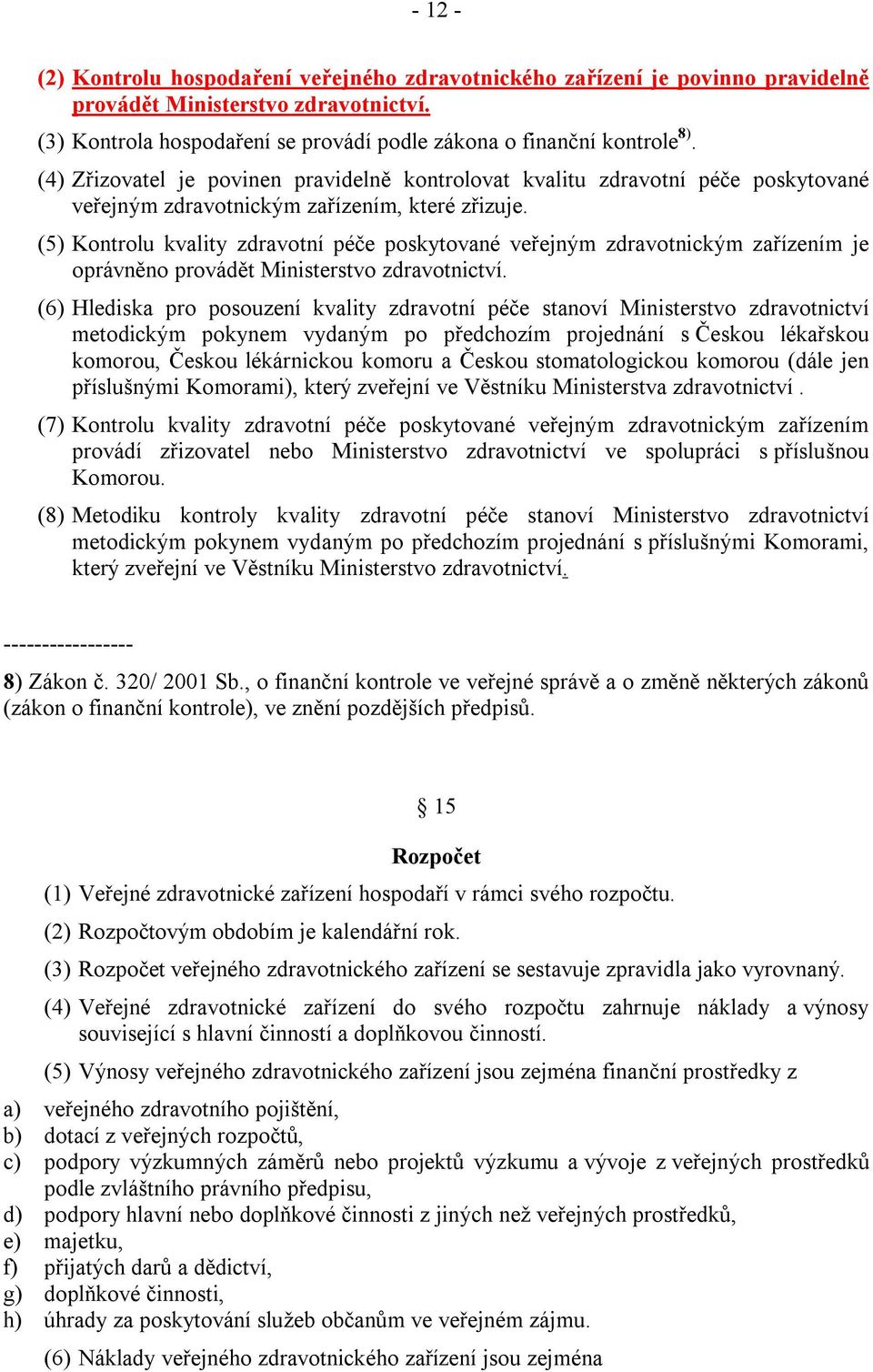 (5) Kontrolu kvality zdravotní péče poskytované veřejným zdravotnickým zařízením je oprávněno provádět Ministerstvo zdravotnictví.