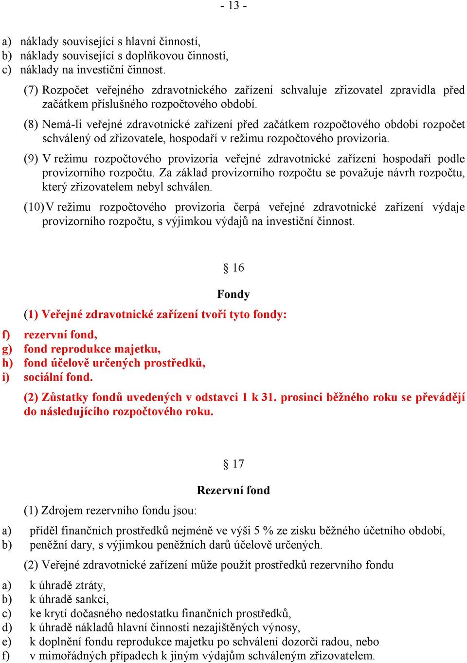 (8) Nemá-li veřejné zdravotnické zařízení před začátkem rozpočtového období rozpočet schválený od zřizovatele, hospodaří v režimu rozpočtového provizoria.