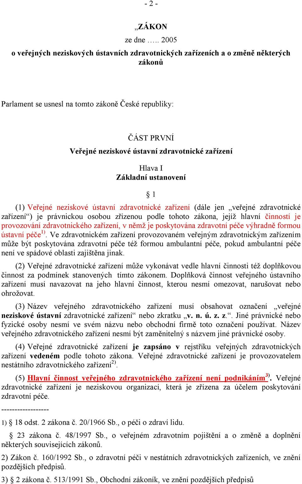 zařízení Hlava I Základní ustanovení 1 (1) Veřejné neziskové ústavní zdravotnické zařízení (dále jen veřejné zdravotnické zařízení ) je právnickou osobou zřízenou podle tohoto zákona, jejíž hlavní
