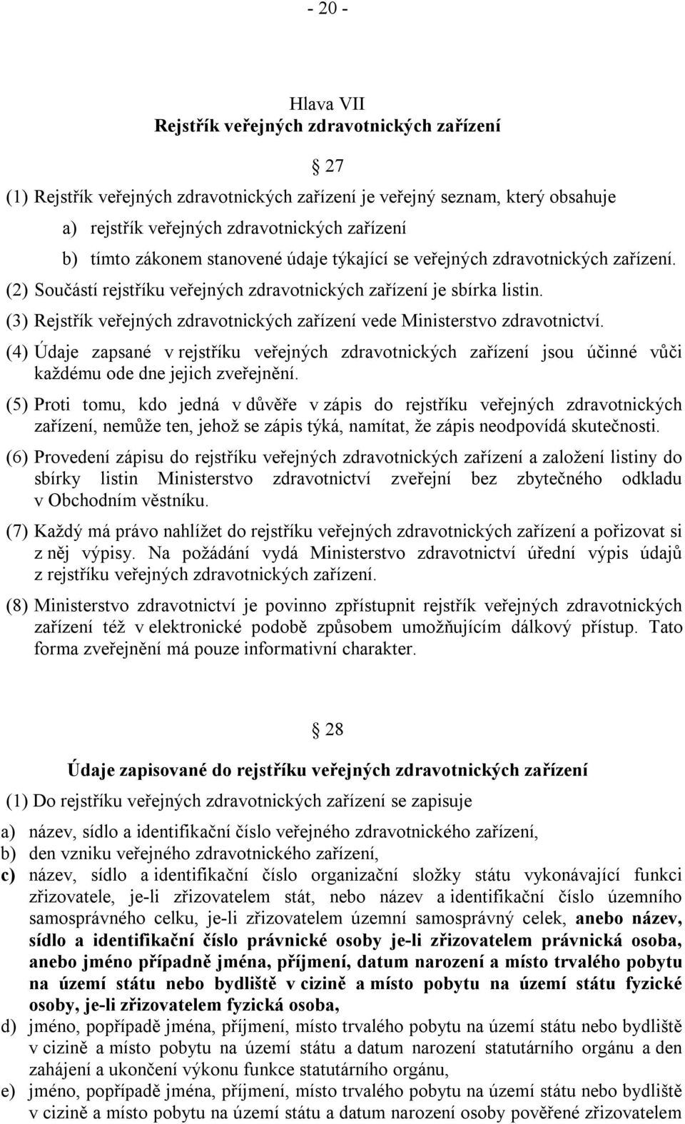(3) Rejstřík veřejných zdravotnických zařízení vede Ministerstvo zdravotnictví. (4) Údaje zapsané v rejstříku veřejných zdravotnických zařízení jsou účinné vůči každému ode dne jejich zveřejnění.