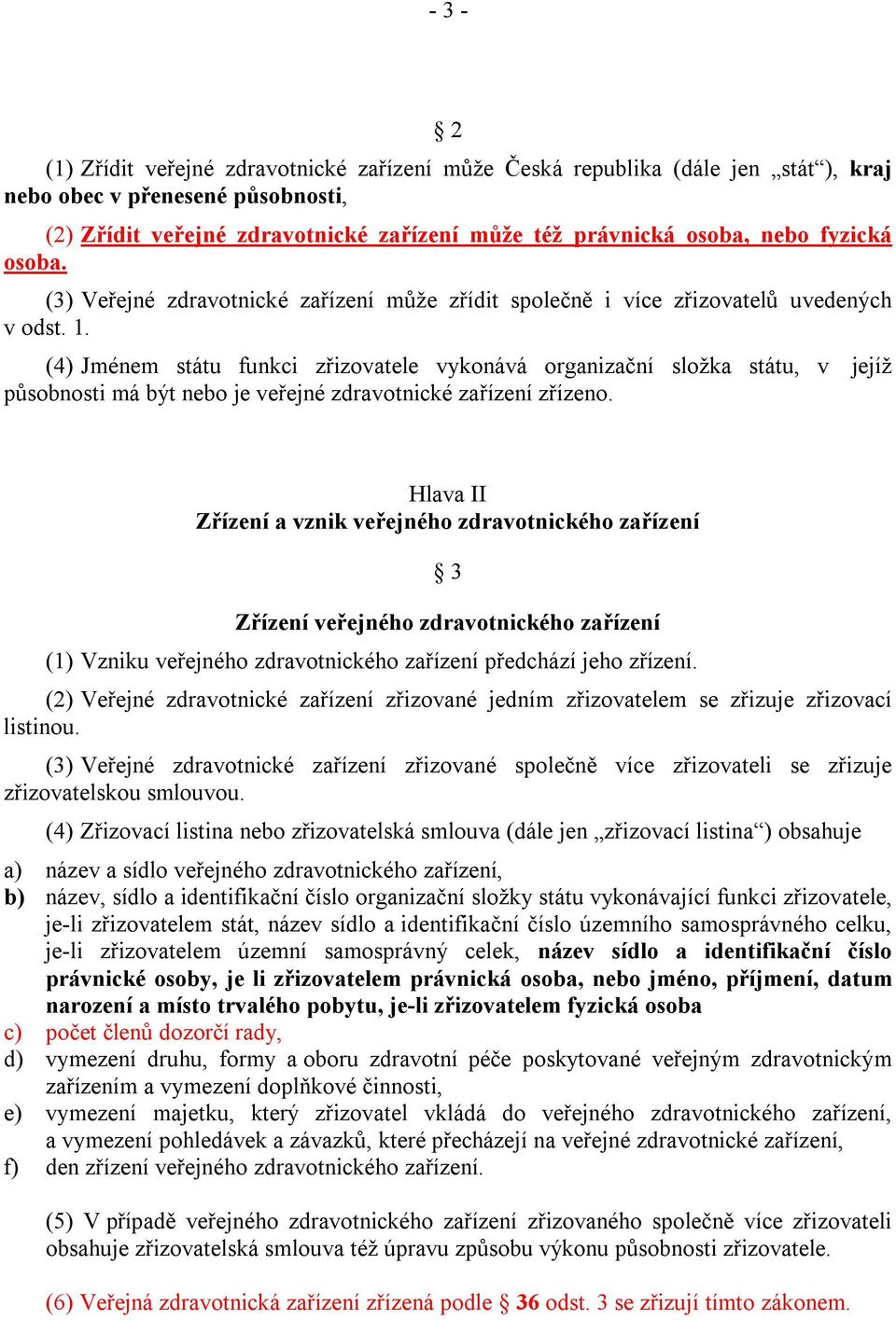 (4) Jménem státu funkci zřizovatele vykonává organizační složka státu, v jejíž působnosti má být nebo je veřejné zdravotnické zařízení zřízeno.