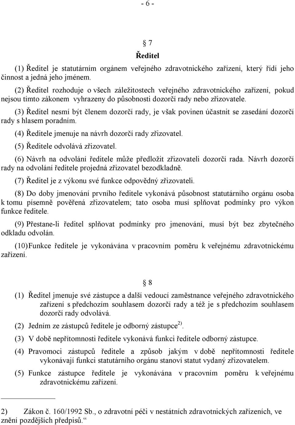 (3) Ředitel nesmí být členem dozorčí rady, je však povinen účastnit se zasedání dozorčí rady s hlasem poradním. (4) Ředitele jmenuje na návrh dozorčí rady zřizovatel. (5) Ředitele odvolává zřizovatel.