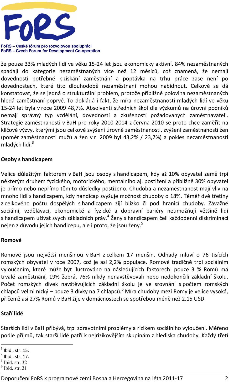 tito dlouhodobě nezaměstnaní mohou nabídnout. Celkově se dá konstatovat, že se jedná o strukturální problém, protože přibližně polovina nezaměstnaných hledá zaměstnání poprvé.