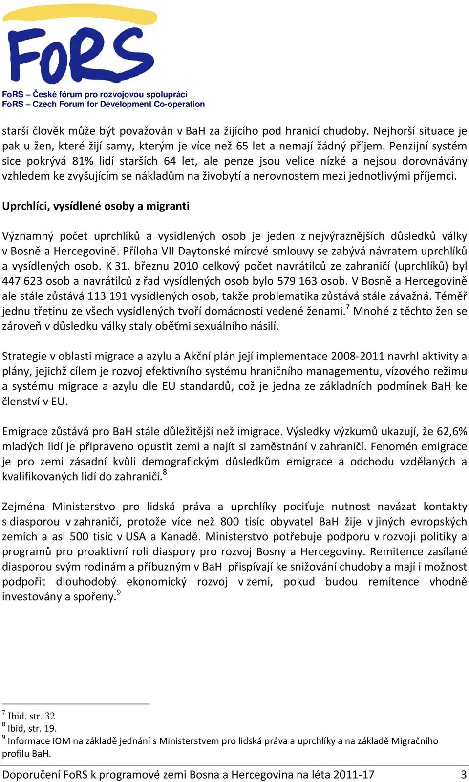 Uprchlíci, vysídlené osoby a migranti Významný počet uprchlíků a vysídlených osob je jeden z nejvýraznějších důsledků války v Bosně a Hercegovině.