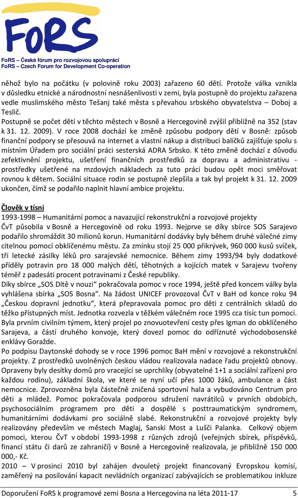 Teslič. Postupně se počet dětí v těchto městech v Bosně a Hercegovině zvýšil přibližně na 352 (stav k 31. 12. 2009).