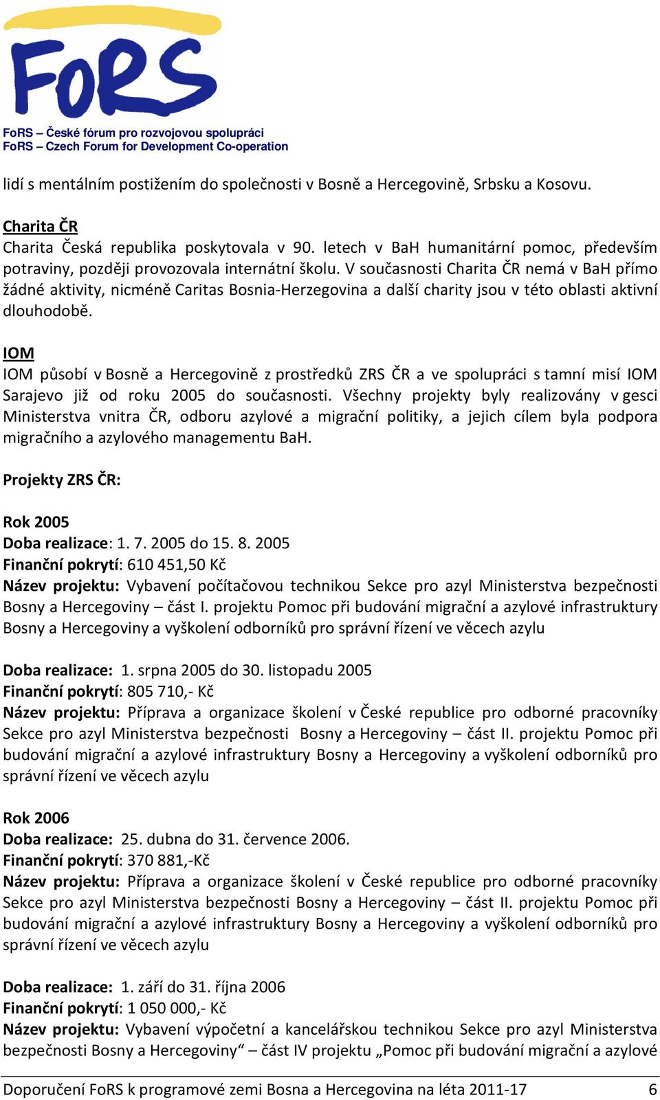 V současnosti Charita ČR nemá v BaH přímo žádné aktivity, nicméně Caritas Bosnia-Herzegovina a další charity jsou v této oblasti aktivní dlouhodobě.