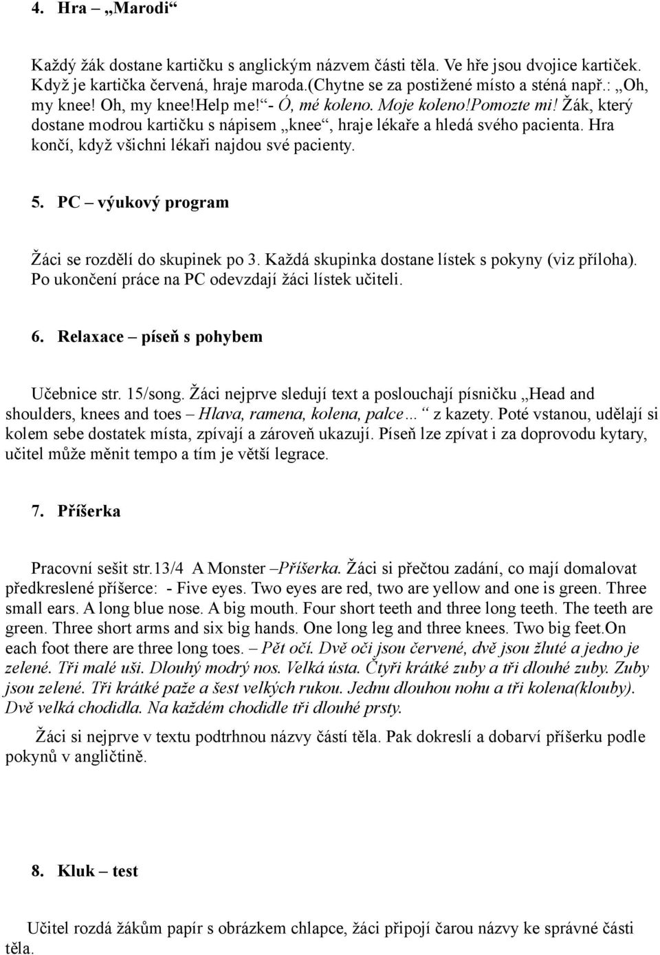 5. PC výukový program Žáci se rozdělí do skupinek po 3. Každá skupinka dostane lístek s pokyny (viz příloha). Po ukončení práce na PC odevzdají žáci lístek učiteli. 6.