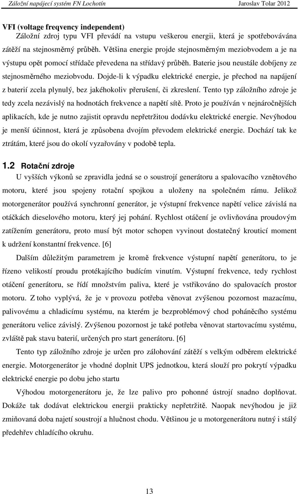 Dojde-li k výpadku elektrické energie, je přechod na napájení z baterií zcela plynulý, bez jakéhokoliv přerušení, či zkreslení.