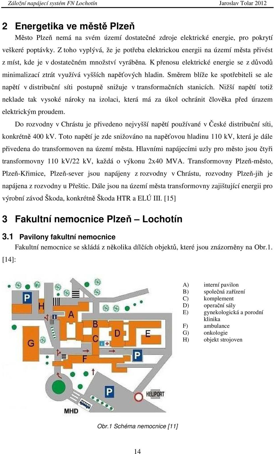 K přenosu elektrické energie se z důvodů minimalizací ztrát využívá vyšších napěťových hladin.