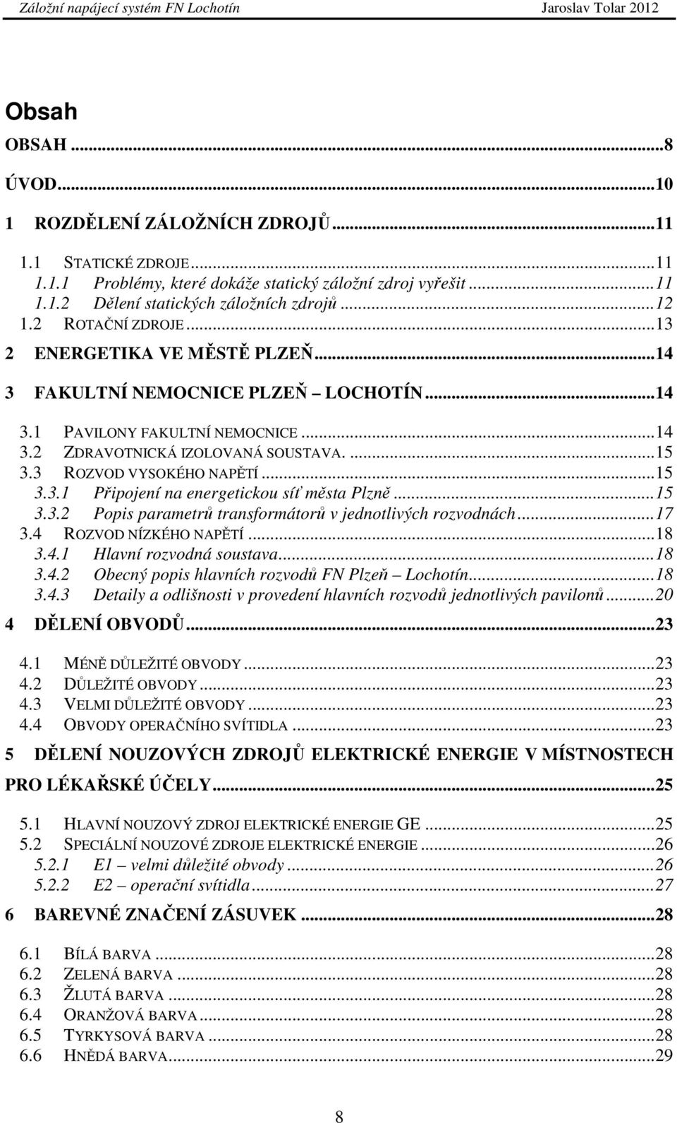 3 ROZVOD VYSOKÉHO NAPĚTÍ... 15 3.3.1 Připojení na energetickou síť města Plzně... 15 3.3.2 Popis parametrů transformátorů v jednotlivých rozvodnách... 17 3.4 ROZVOD NÍZKÉHO NAPĚTÍ... 18 3.4.1 Hlavní rozvodná soustava.