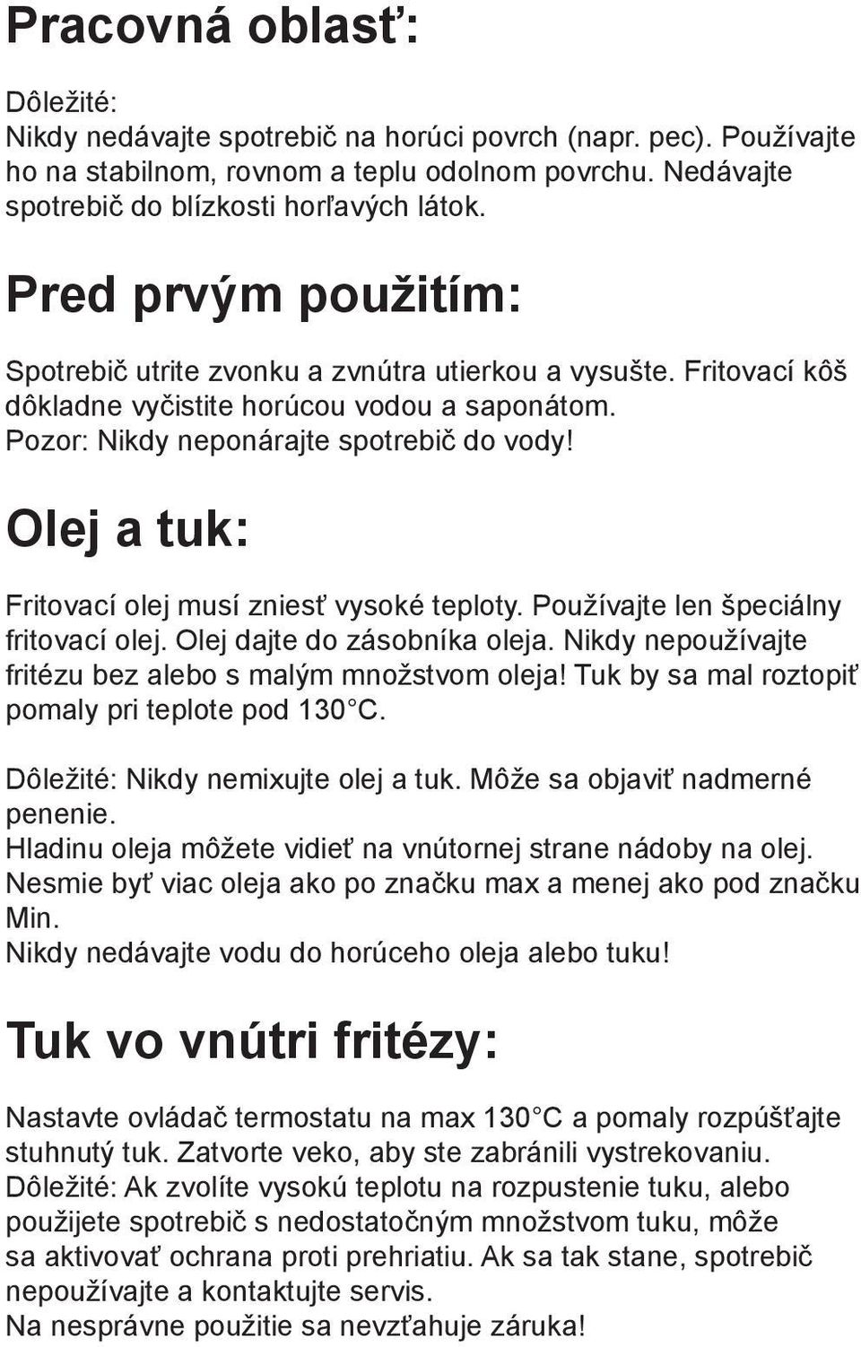 Olej a tuk: Fritovací olej musí zniesť vysoké teploty. Používajte len špeciálny fritovací olej. Olej dajte do zásobníka oleja. Nikdy nepoužívajte fritézu bez alebo s malým množstvom oleja!