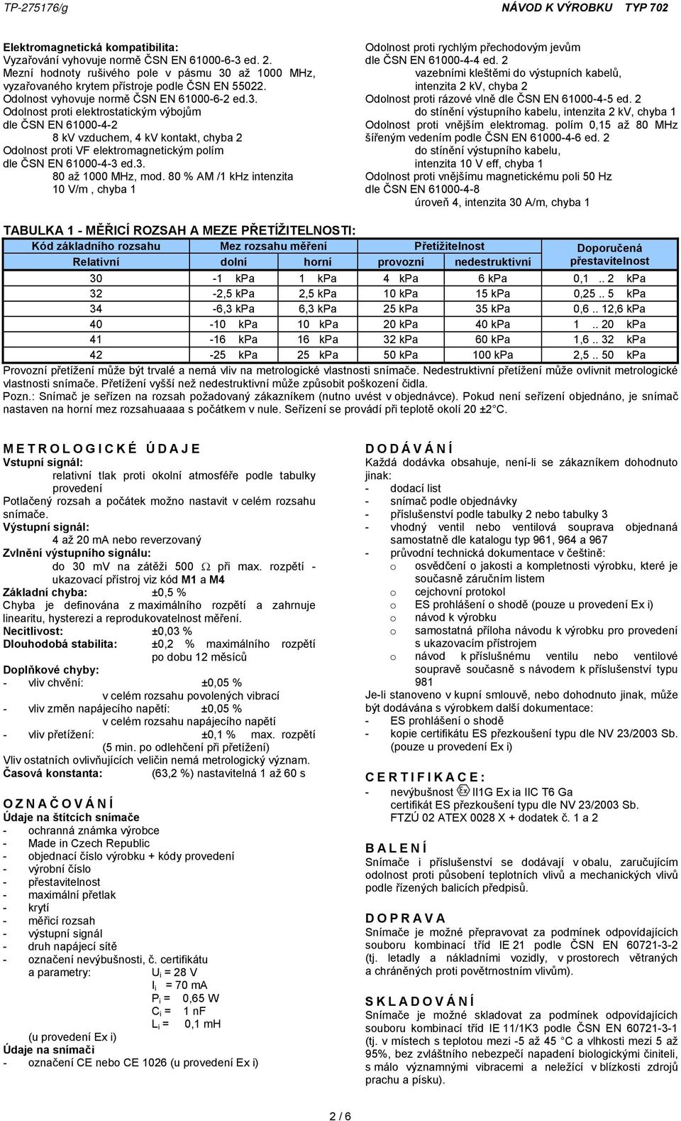 Odolnost proti elektrostatickým výbojům dle ČSN EN 61000-4-2 8 kv vzduchem, 4 kv kontakt, chyba 2 Odolnost proti VF elektromagnetickým polím dle ČSN EN 61000-4-3 ed.3. 80 až 1000 MHz, mod.