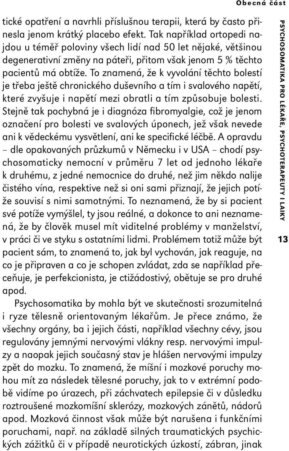 To znamená, že k vyvolání těchto bolestí je třeba ještě chronického duševního a tím i svalového napětí, které zvyšuje i napětí mezi obratli a tím způsobuje bolesti.