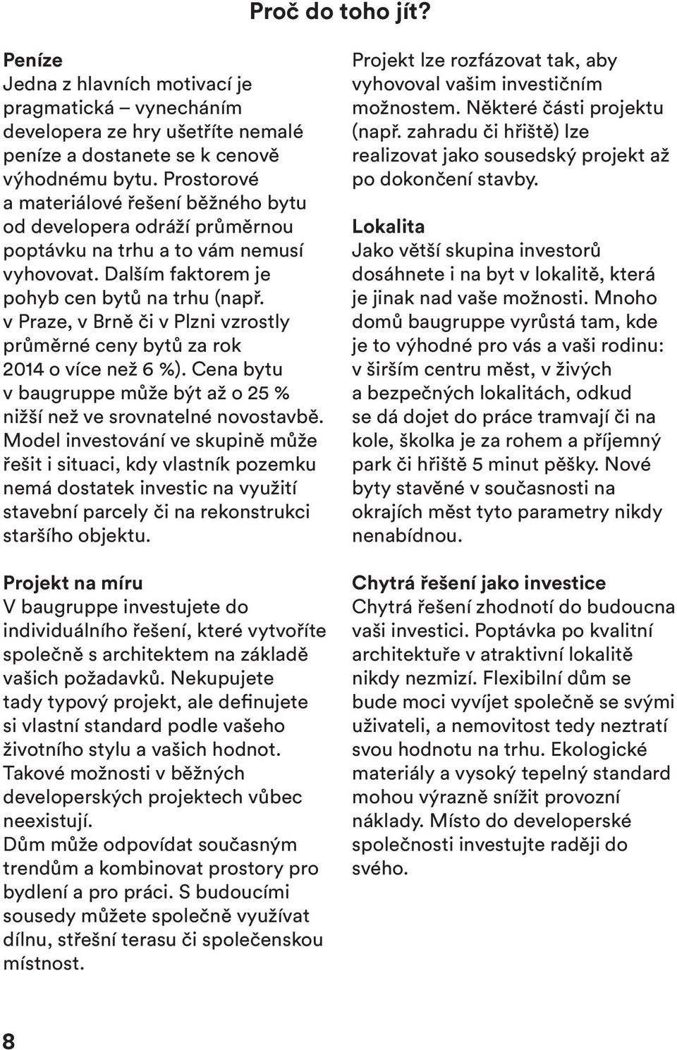 v Praze, v Brně či v Plzni vzrostly průměrné ceny bytů za rok 2014 o více než 6 %). Cena bytu v baugruppe může být až o 25 % nižší než ve srovnatelné novostavbě.