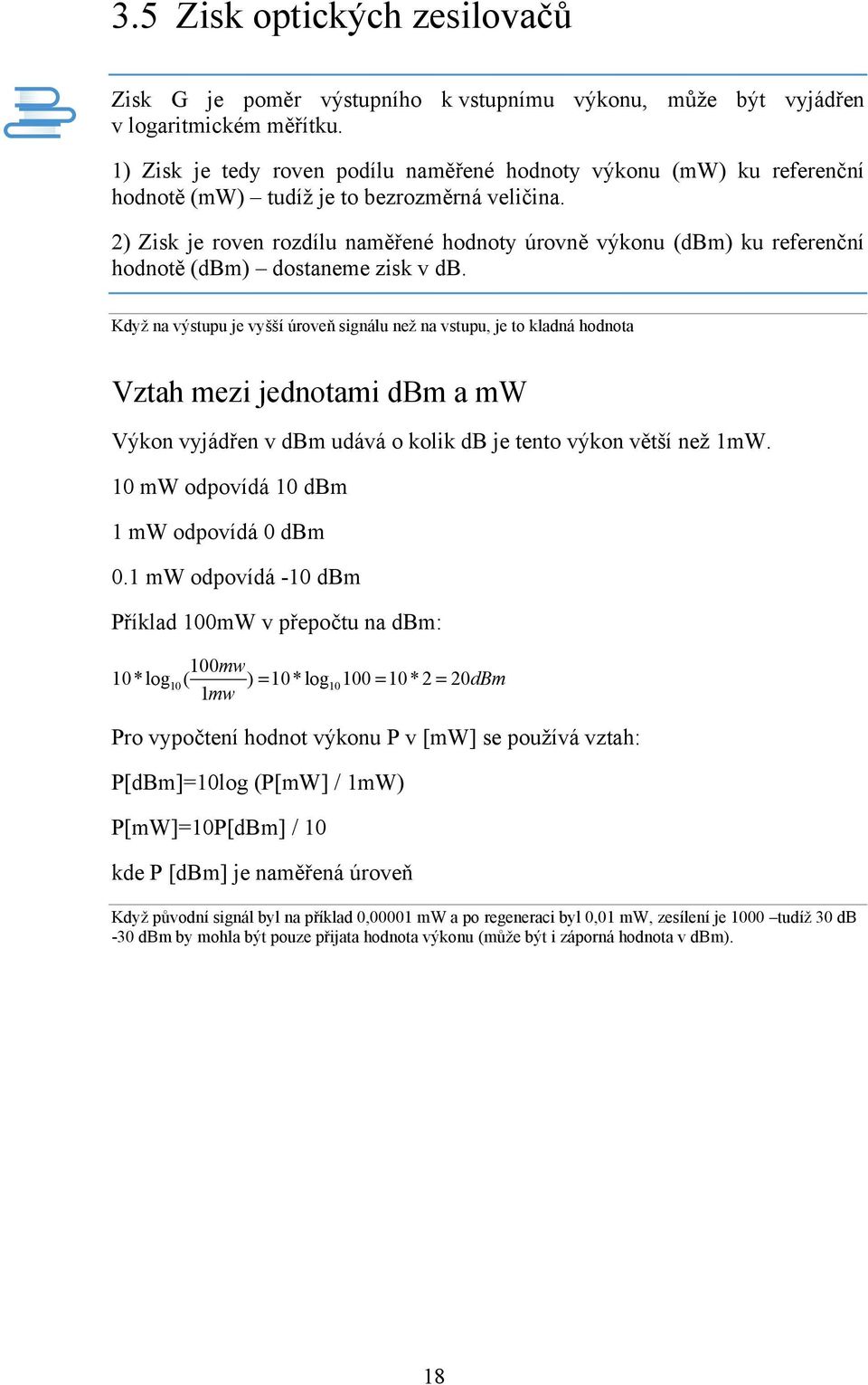 2) Zisk je roven rozdílu naměřené hodnoty úrovně výkonu (dbm) ku referenční hodnotě (dbm) dostaneme zisk v db.