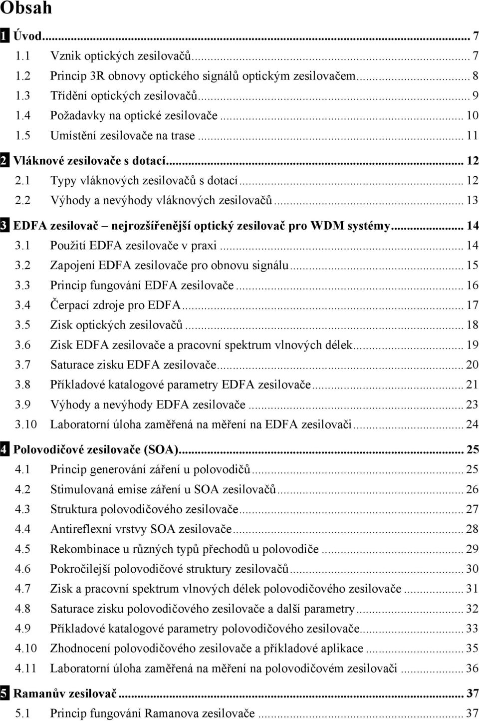 .. 13 3 EDFA zesilovač nejrozšířenější optický zesilovač pro WDM systémy... 14 3.1 Použití EDFA zesilovače v praxi... 14 3.2 Zapojení EDFA zesilovače pro obnovu signálu... 15 3.