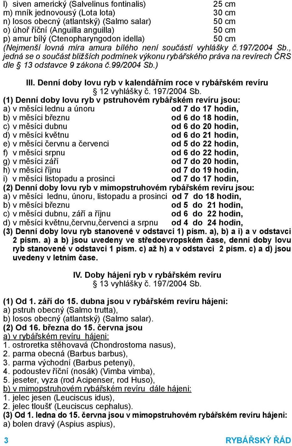 , jedná se o součást bližších podmínek výkonu rybářského práva na revírech ČRS dle 13 odstavce 9 zákona č.99/2004 Sb.) III. Denní doby lovu ryb v kalendářním roce v rybářském revíru 12 vyhlášky č.