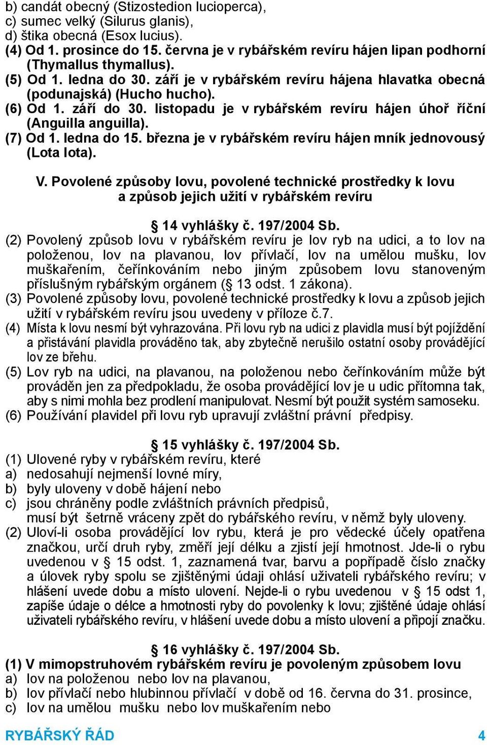 listopadu je v rybářském revíru hájen úhoř říční (Anguilla anguilla). (7) Od 1. ledna do 15. března je v rybářském revíru hájen mník jednovousý (Lota lota). V.