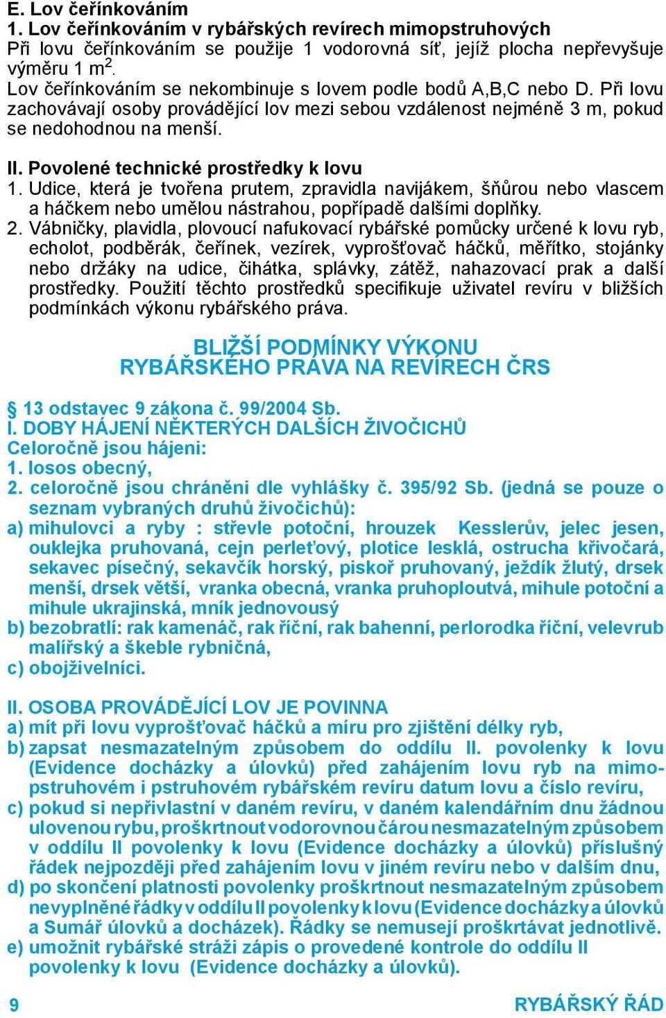 Povolené technické prostředky k lovu 1. Udice, která je tvořena prutem, zpravidla navijákem, šňůrou nebo vlascem a háčkem nebo umělou nástrahou, popřípadě dalšími doplňky. 2.