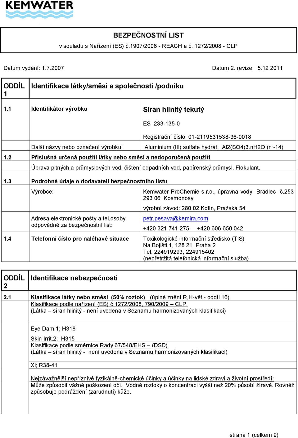 2 Příslušná určená použití látky nebo směsi a nedoporučená použití Aluminium (III) sulfate hydrát, Al2(SO4)3.nH2O (n~14) Úprava pitných a průmyslových vod, čištění odpadních vod, papírenský průmysl.