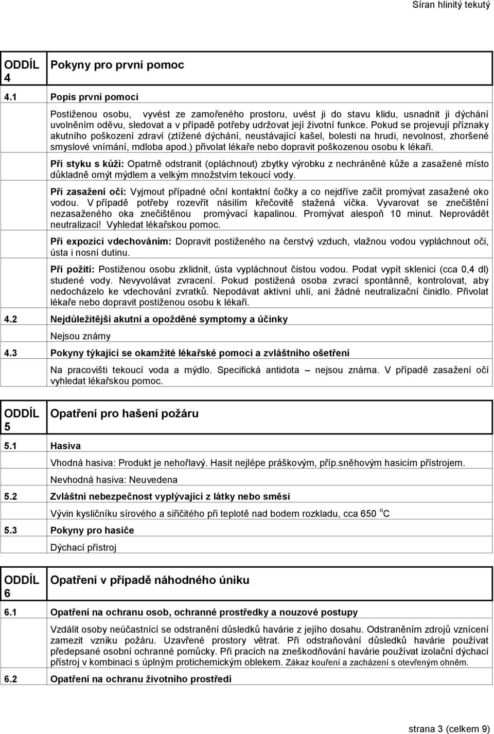 Pokud se projevují příznaky akutního poškození zdraví (ztížené dýchání, neustávající kašel, bolesti na hrudi, nevolnost, zhoršené smyslové vnímání, mdloba apod.