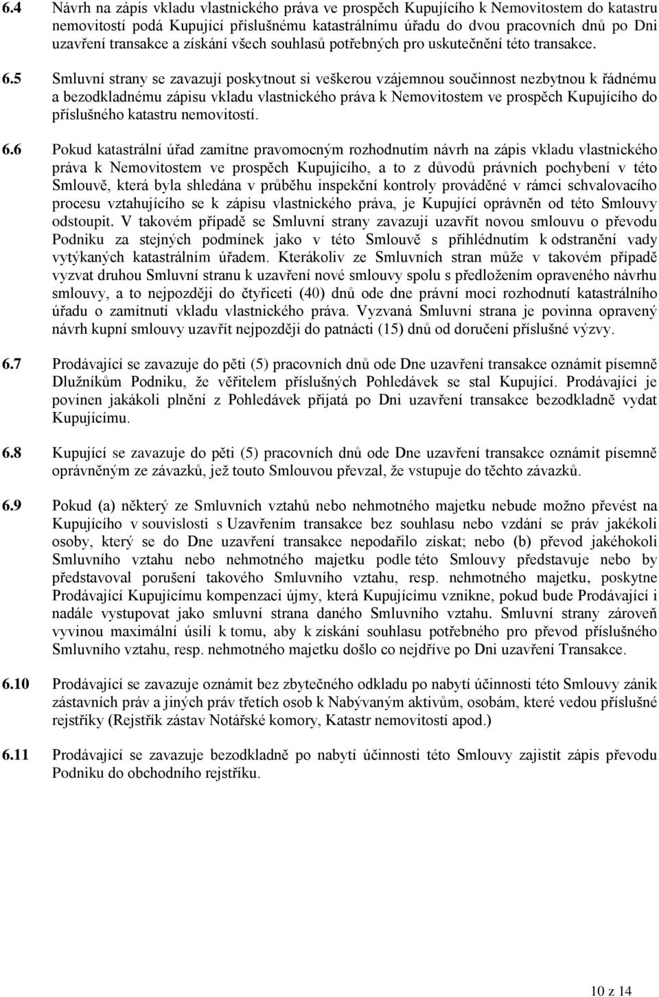 5 Smluvní strany se zavazují poskytnout si veškerou vzájemnou součinnost nezbytnou k řádnému a bezodkladnému zápisu vkladu vlastnického práva k Nemovitostem ve prospěch Kupujícího do příslušného