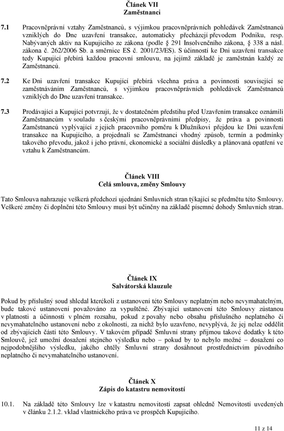 S účinností ke Dni uzavření transakce tedy Kupující přebírá každou pracovní smlouvu, na jejímž základě je zaměstnán každý ze Zaměstnanců. 7.