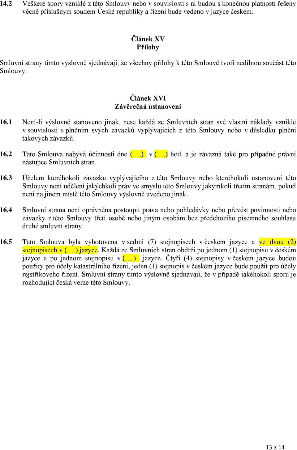 1 Není-li výslovně stanoveno jinak, nese každá ze Smluvních stran své vlastní náklady vzniklé v souvislosti s plněním svých závazků vyplývajících z této Smlouvy nebo v důsledku plnění takových