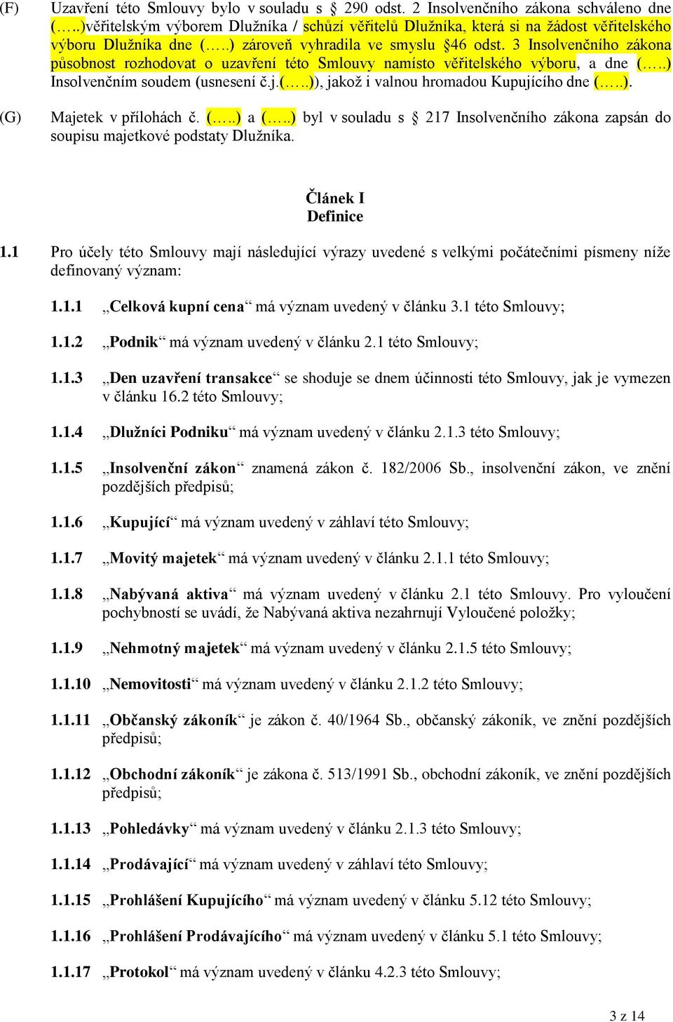 3 Insolvenčního zákona působnost rozhodovat o uzavření této Smlouvy namísto věřitelského výboru, a dne (..) Insolvenčním soudem (usnesení č.j.(..)), jakož i valnou hromadou Kupujícího dne (..). Majetek v přílohách č.