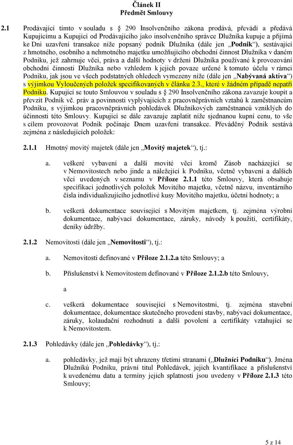 transakce níže popsaný podnik Dlužníka (dále jen Podnik ), sestávající z hmotného, osobního a nehmotného majetku umožňujícího obchodní činnost Dlužníka v daném Podniku, jež zahrnuje věci, práva a