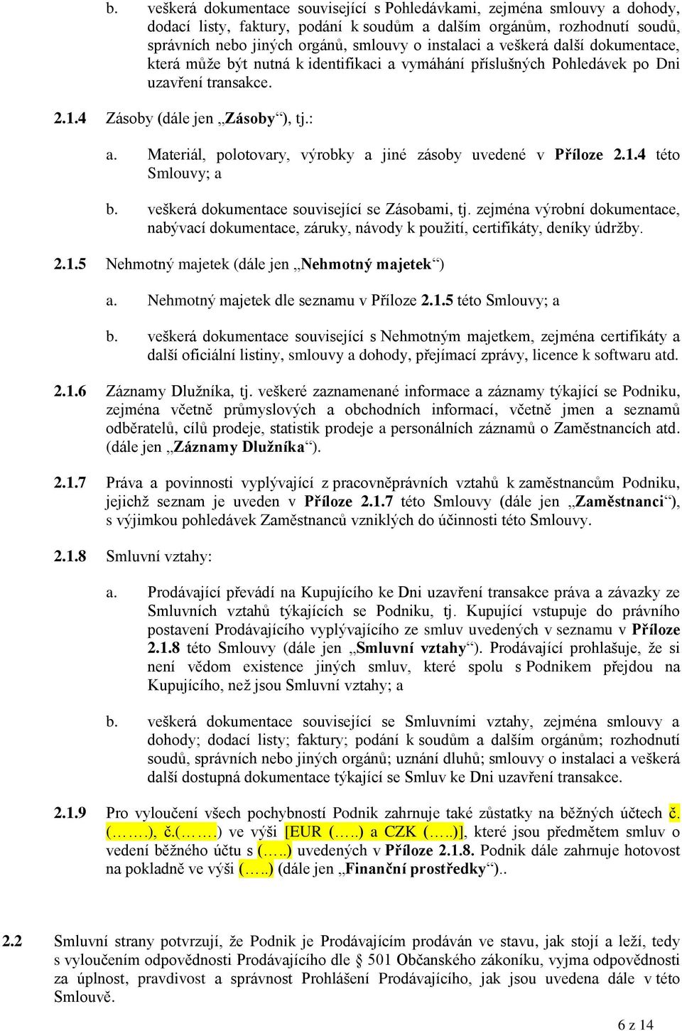 Materiál, polotovary, výrobky a jiné zásoby uvedené v Příloze 2.1.4 této Smlouvy; a b. veškerá dokumentace související se Zásobami, tj.