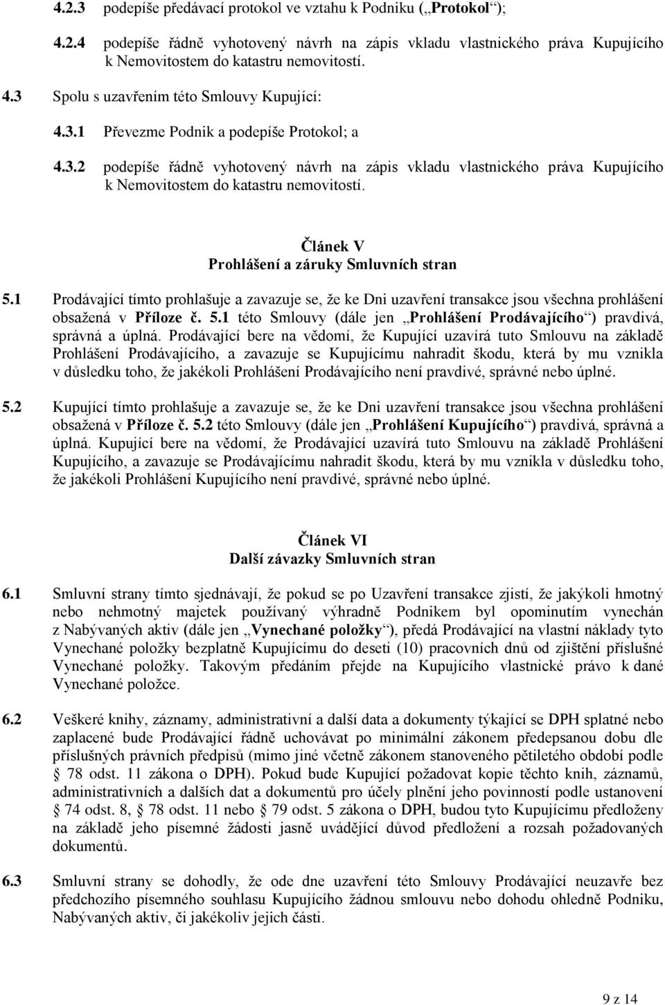 Článek V Prohlášení a záruky Smluvních stran 5.1 Prodávající tímto prohlašuje a zavazuje se, že ke Dni uzavření transakce jsou všechna prohlášení obsažená v Příloze č. 5.1 této Smlouvy (dále jen Prohlášení Prodávajícího ) pravdivá, správná a úplná.