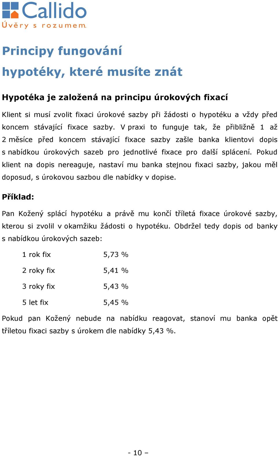 Pokud klient na dopis nereaguje, nastaví mu banka stejnou fixaci sazby, jakou měl doposud, s úrokovou sazbou dle nabídky v dopise.