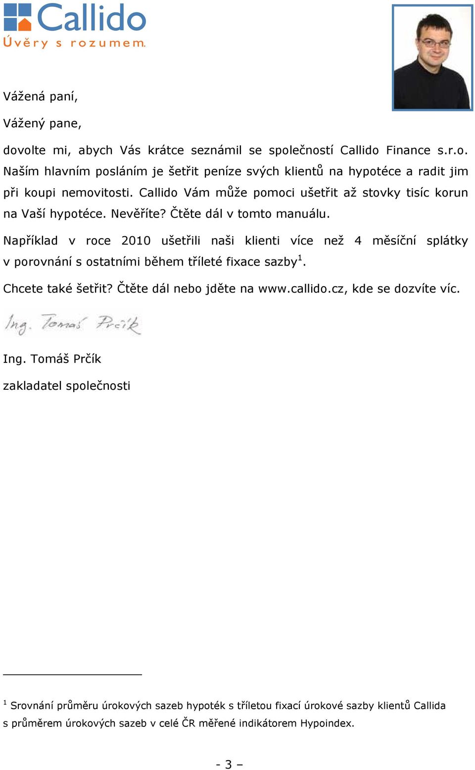 Například v roce 2010 ušetřili naši klienti více než 4 měsíční splátky v porovnání s ostatními během tříleté fixace sazby 1. Chcete také šetřit? Čtěte dál nebo jděte na www.