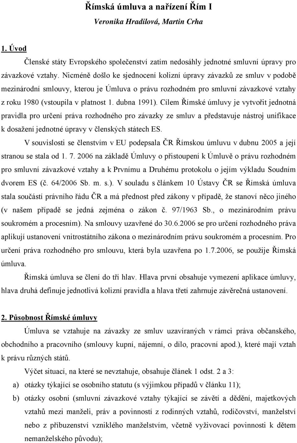 dubna 1991). Cílem Římské úmluvy je vytvořit jednotná pravidla pro určení práva rozhodného pro závazky ze smluv a představuje nástroj unifikace k dosažení jednotné úpravy v členských státech ES.