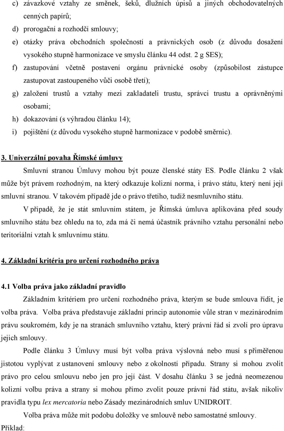 2 g SES); f) zastupování včetně postavení orgánu právnické osoby (způsobilost zástupce zastupovat zastoupeného vůči osobě třetí); g) založení trustů a vztahy mezi zakladateli trustu, správci trustu a