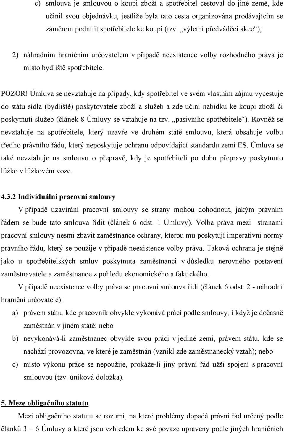 Úmluva se nevztahuje na případy, kdy spotřebitel ve svém vlastním zájmu vycestuje do státu sídla (bydliště) poskytovatele zboží a služeb a zde učiní nabídku ke koupi zboží či poskytnutí služeb