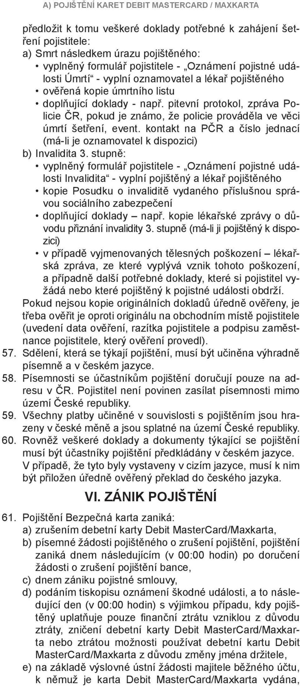 pitevní protokol, zpráva Policie ČR, pokud je známo, že policie prováděla ve věci úmrtí šetření, event. kontakt na PČR a číslo jednací (má-li je oznamovatel k dispozici) b) Invalidita 3.
