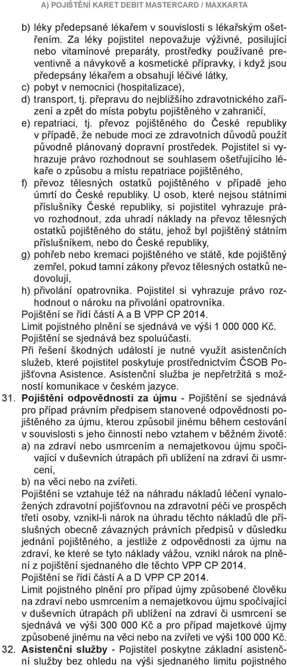 látky, c) pobyt v nemocnici (hospitalizace), d) transport, tj. přepravu do nejbližšího zdravotnického zařízení a zpět do místa pobytu pojištěného v zahraničí, e) repatriaci, tj.