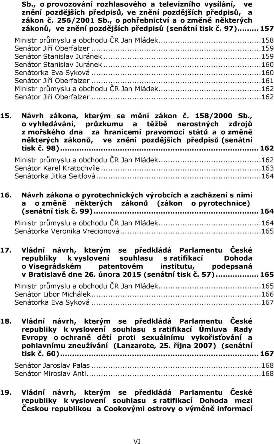 ..159 Senátor Stanislav Juránek...159 Senátor Stanislav Juránek...160 Senátorka Eva Syková...160 Senátor Jiří Oberfalzer...161 Ministr průmyslu a obchodu ČR Jan Mládek...162 Senátor Jiří Oberfalzer.