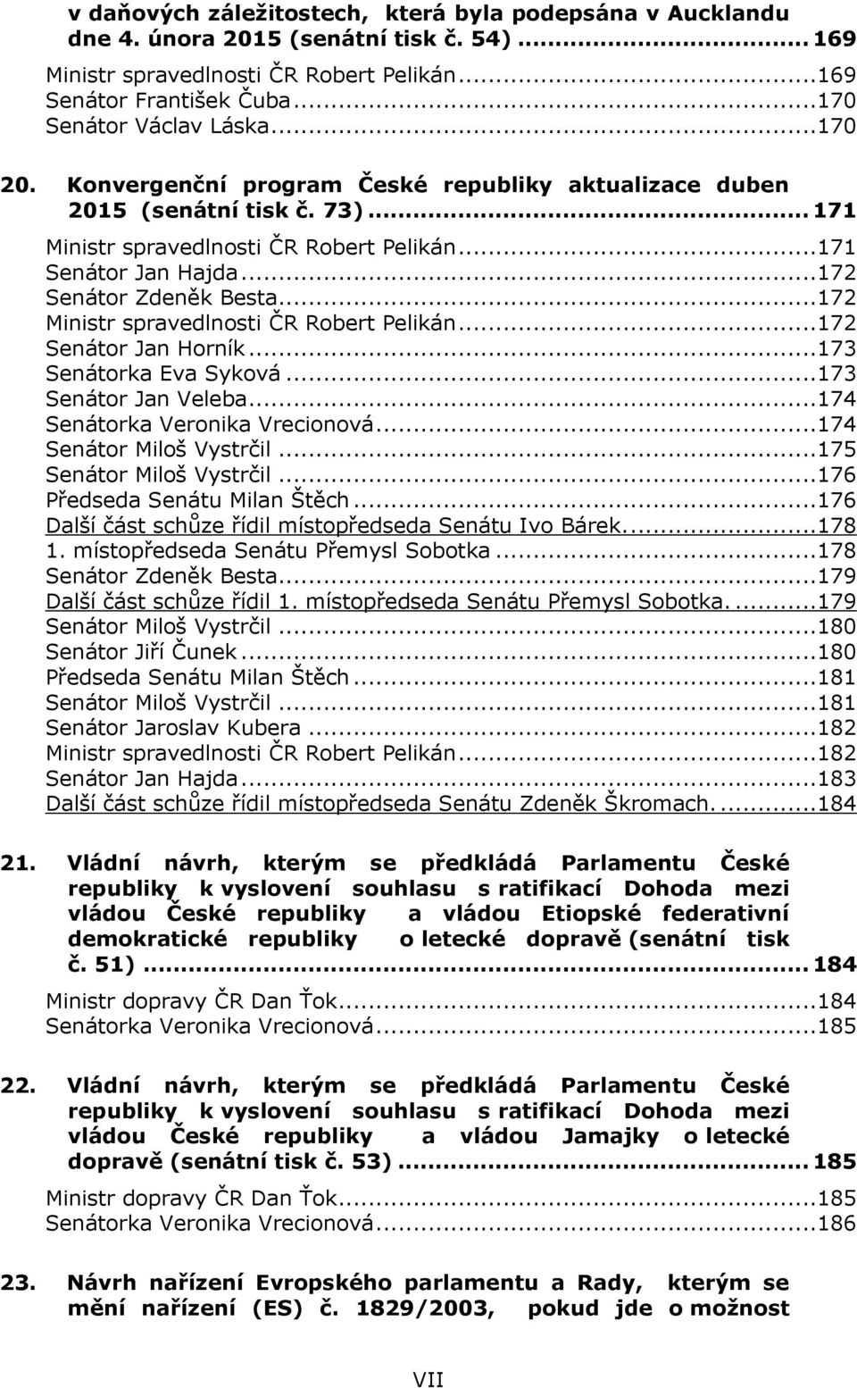 ..172 Ministr spravedlnosti ČR Robert Pelikán...172 Senátor Jan Horník...173 Senátorka Eva Syková...173 Senátor Jan Veleba...174 Senátorka Veronika Vrecionová...174 Senátor Miloš Vystrčil.