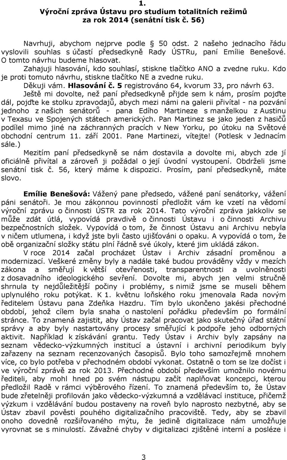 Kdo je proti tomuto návrhu, stiskne tlačítko NE a zvedne ruku. Děkuji vám. Hlasování č. 5 registrováno 64, kvorum 33, pro návrh 63.