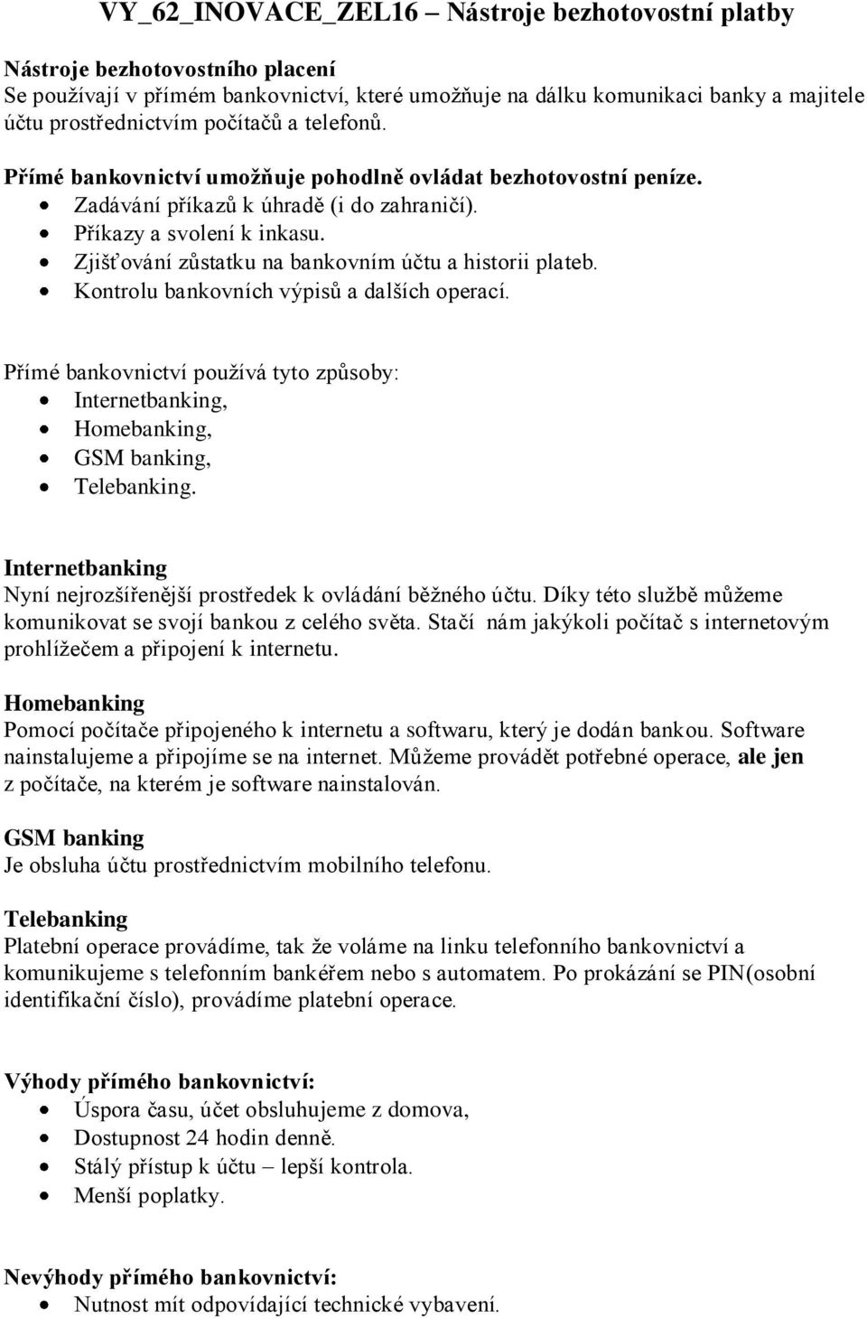 Zjišťování zůstatku na bankovním účtu a historii plateb. Kontrolu bankovních výpisů a dalších operací. Přímé bankovnictví používá tyto způsoby: Internetbanking, Homebanking, GSM banking, Telebanking.