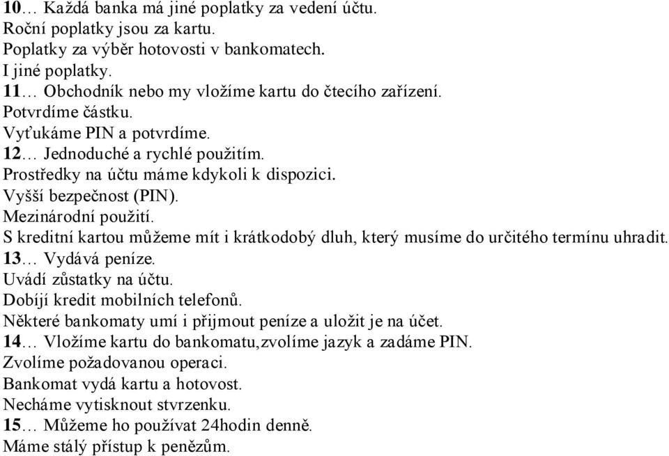 S kreditní kartou můžeme mít i krátkodobý dluh, který musíme do určitého termínu uhradit. 13 Vydává peníze. Uvádí zůstatky na účtu. Dobíjí kredit mobilních telefonů.